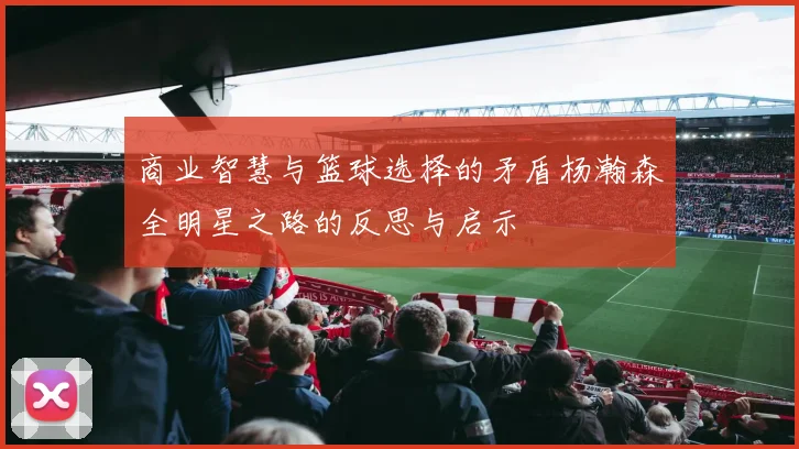 商业智慧与篮球选择的矛盾杨瀚森全明星之路的反思与启示