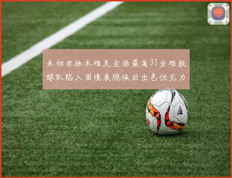 米切尔独木难支全场最高31分难救球队陷入困境表现依旧出色但无力回天