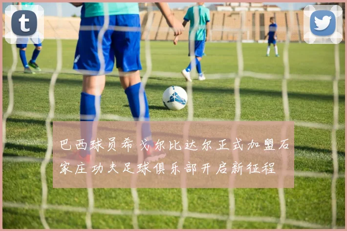 巴西球员希戈尔比达尔正式加盟石家庄功夫足球俱乐部开启新征程