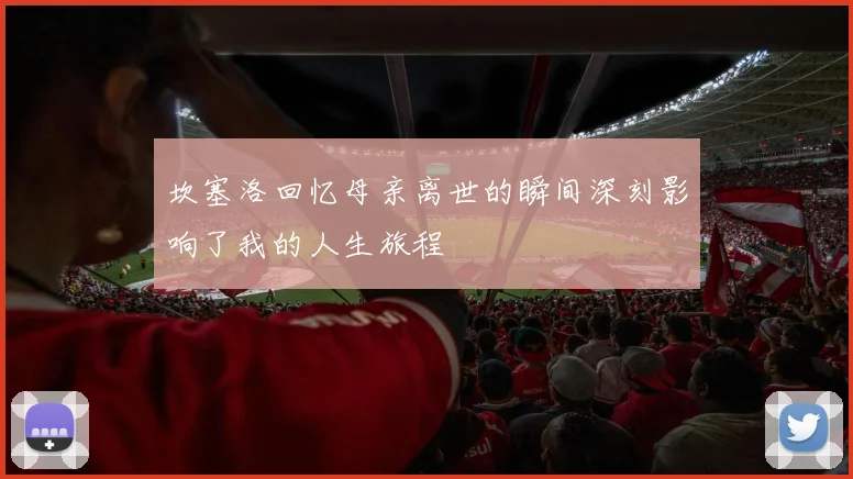 坎塞洛回忆母亲离世的瞬间深刻影响了我的人生旅程