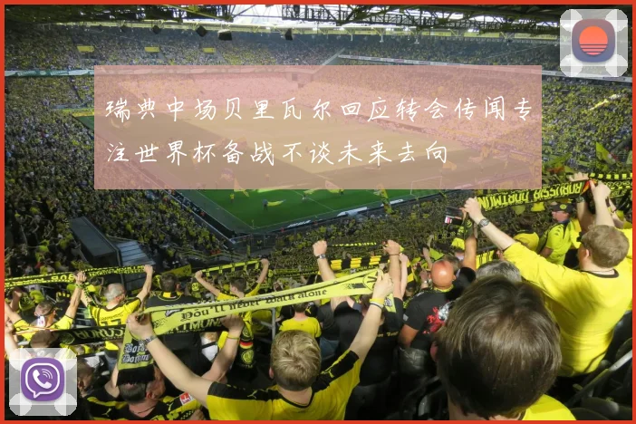 瑞典中场贝里瓦尔回应转会传闻专注世界杯备战不谈未来去向