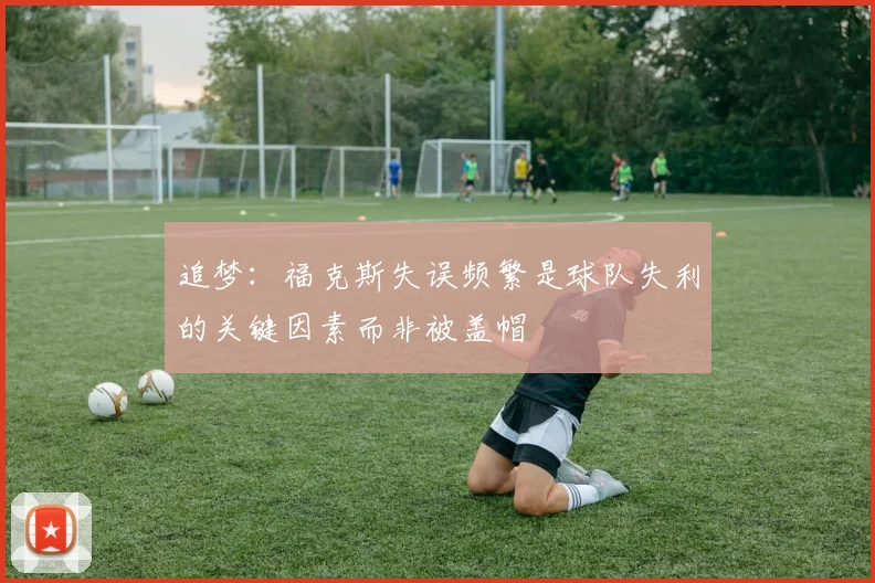 追梦：福克斯失误频繁是球队失利的关键因素而非被盖帽