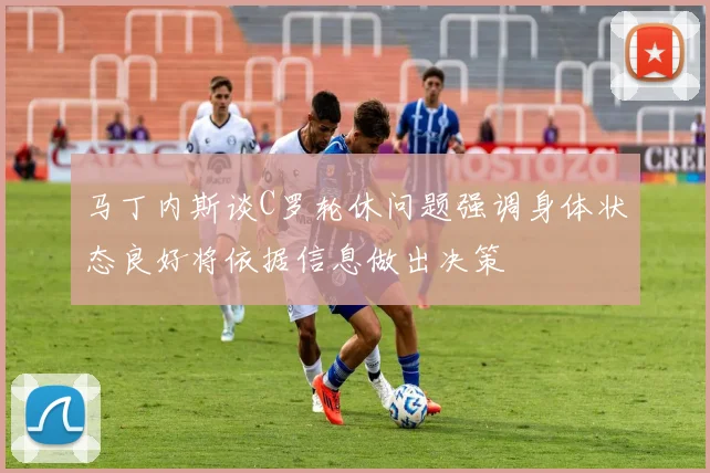 马丁内斯谈C罗轮休问题强调身体状态良好将依据信息做出决策