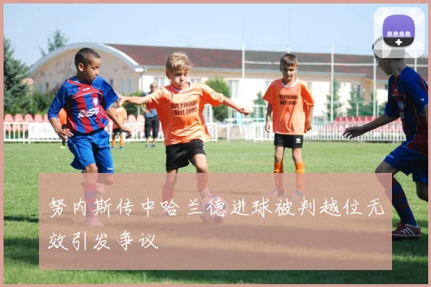 努内斯传中哈兰德进球被判越位无效引发争议